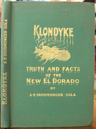 Item #B5531 Klondyke: Truth and Facts of the New El Dorado. A. E. Ironmonger Sola
